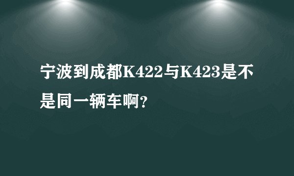 宁波到成都K422与K423是不是同一辆车啊？