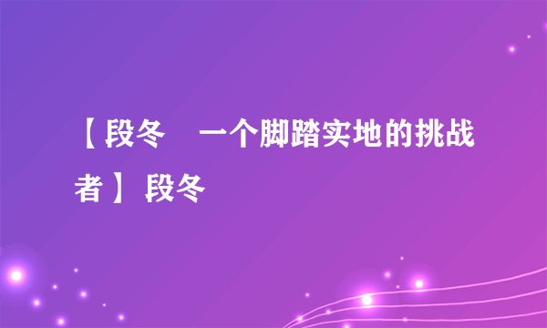 【段冬　一个脚踏实地的挑战者】 段冬