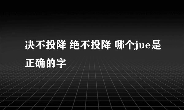 决不投降 绝不投降 哪个jue是正确的字