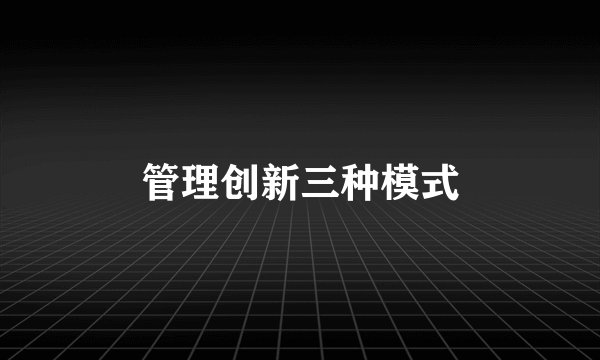 管理创新三种模式