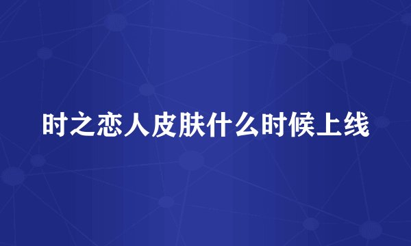 时之恋人皮肤什么时候上线