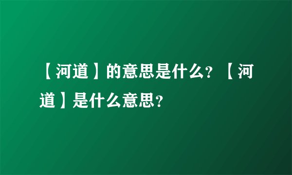 【河道】的意思是什么？【河道】是什么意思？