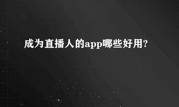 成为直播人的app哪些好用?
