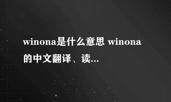winona是什么意思 winona的中文翻译、读音、例句？