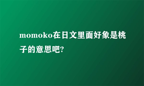 momoko在日文里面好象是桃子的意思吧?