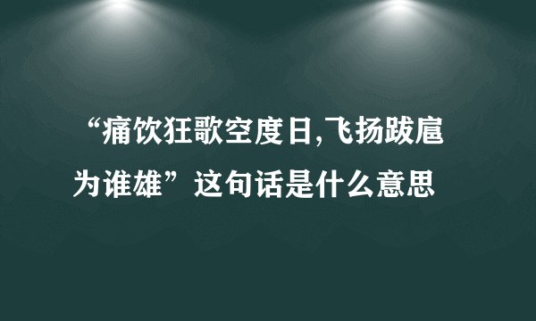 “痛饮狂歌空度日,飞扬跋扈为谁雄”这句话是什么意思