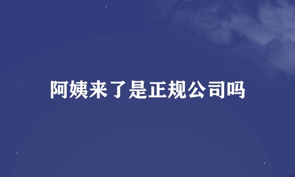 阿姨来了是正规公司吗
