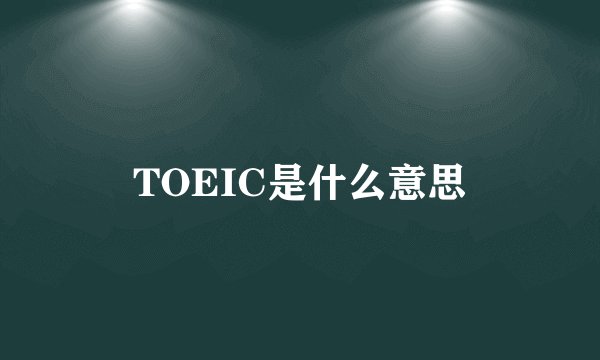 TOEIC是什么意思