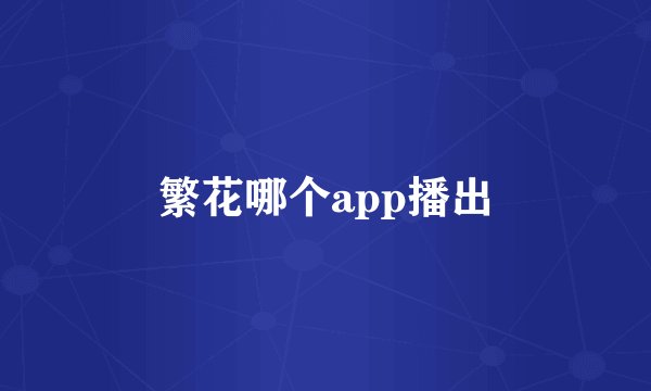 繁花哪个app播出