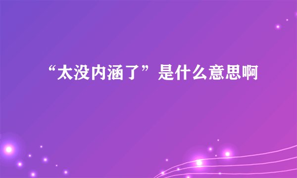 “太没内涵了”是什么意思啊