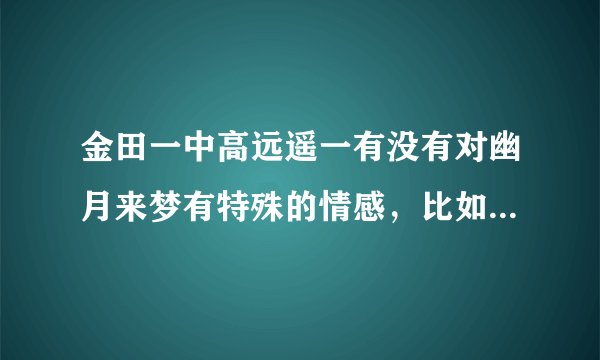 金田一中高远遥一有没有对幽月来梦有特殊的情感，比如爱情，他们只是普通朋友吗