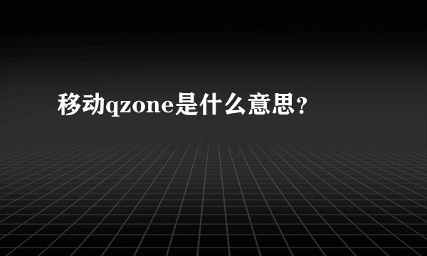 移动qzone是什么意思？