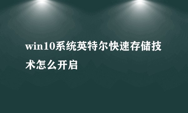 win10系统英特尔快速存储技术怎么开启