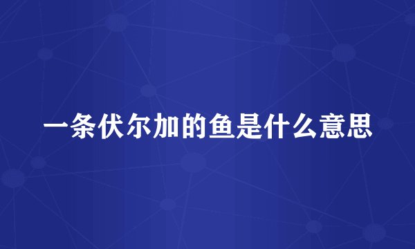 一条伏尔加的鱼是什么意思