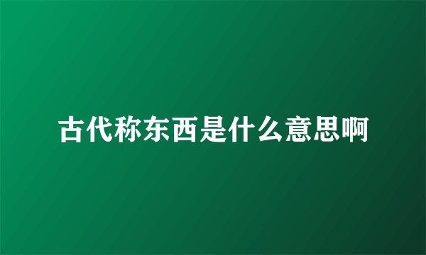 古代称东西是什么意思啊