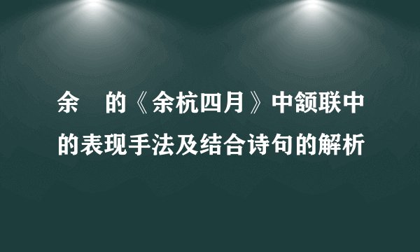 余珽的《余杭四月》中颔联中的表现手法及结合诗句的解析