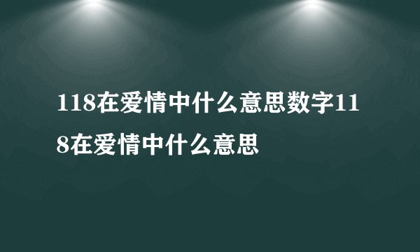 118在爱情中什么意思数字118在爱情中什么意思