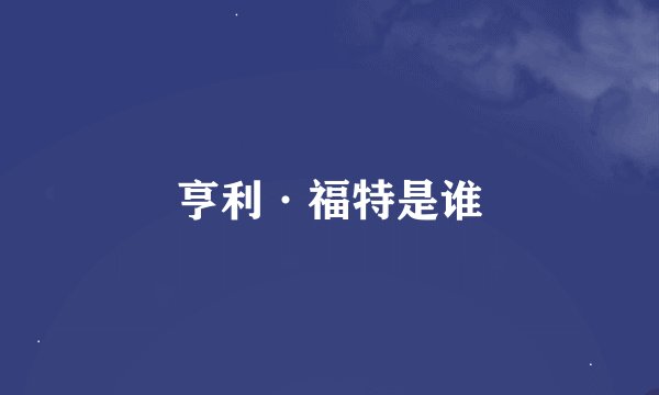 亨利·福特是谁