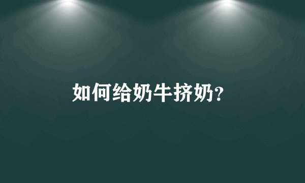 如何给奶牛挤奶？