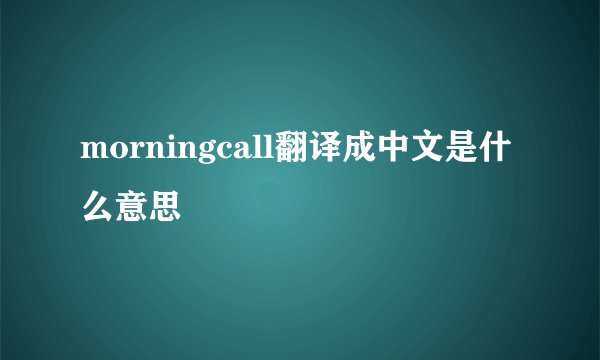 morningcall翻译成中文是什么意思
