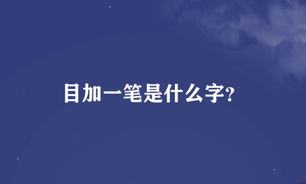 目加一笔是什么字？