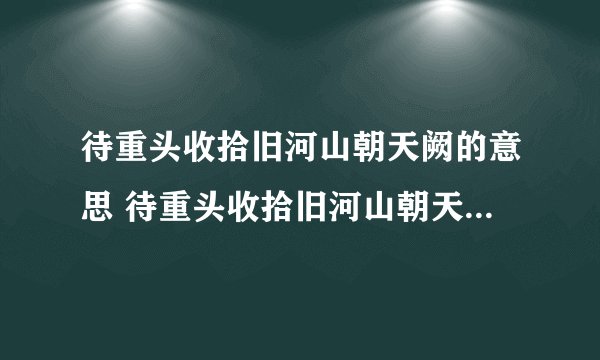 待重头收拾旧河山朝天阙的意思 待重头收拾旧河山朝天阙是什么意思