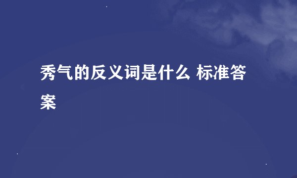 秀气的反义词是什么 标准答案