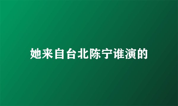她来自台北陈宁谁演的