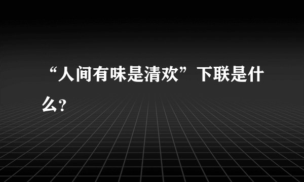 “人间有味是清欢”下联是什么？