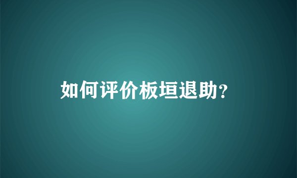 如何评价板垣退助？