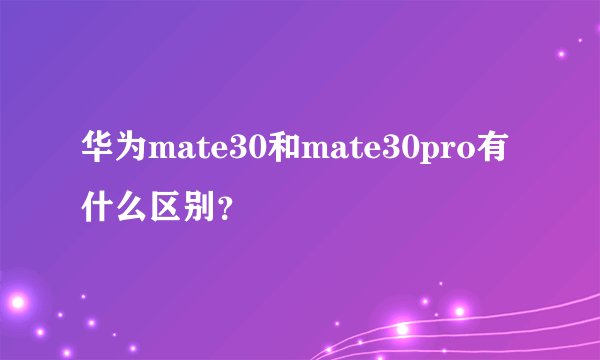 华为mate30和mate30pro有什么区别？