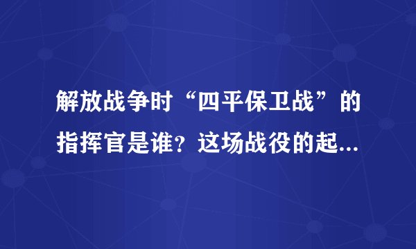 解放战争时“四平保卫战”的指挥官是谁？这场战役的起因是什么？