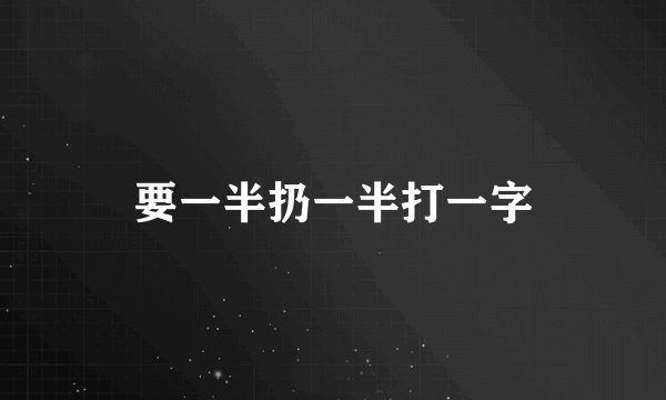 要一半扔一半打一字