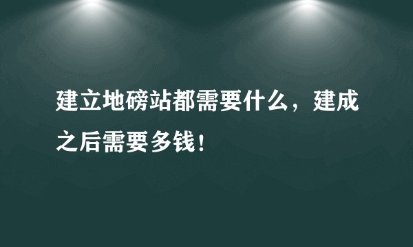 建立地磅站都需要什么，建成之后需要多钱！