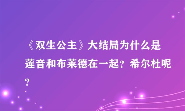 《双生公主》大结局为什么是莲音和布莱德在一起？希尔杜呢?