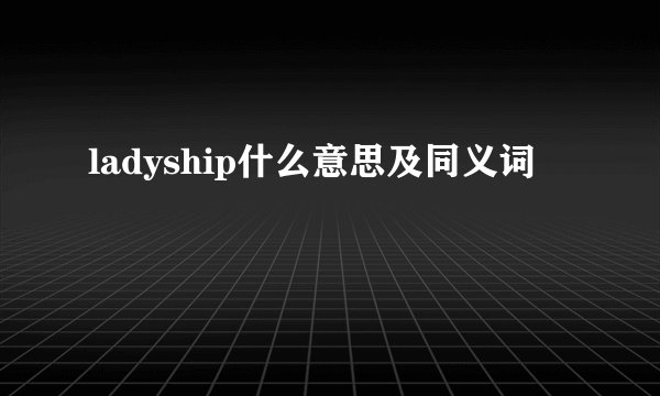 ladyship什么意思及同义词