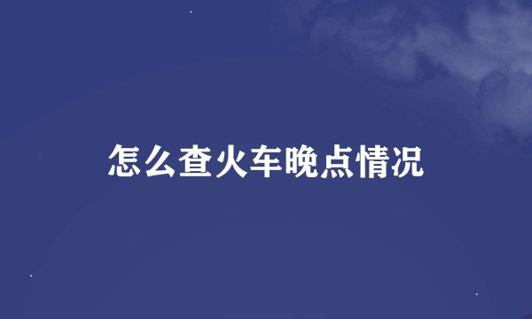 怎么查火车晚点情况