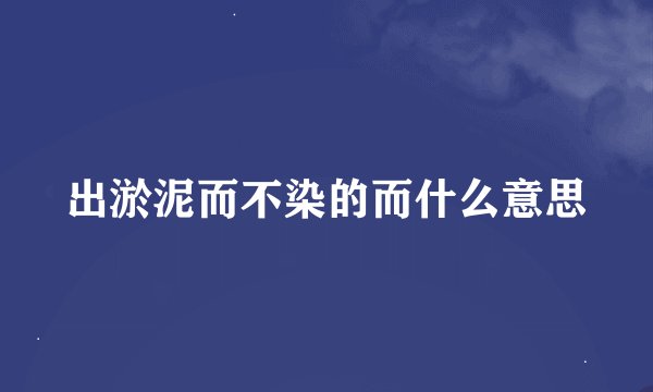 出淤泥而不染的而什么意思