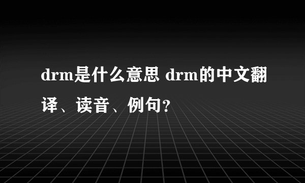 drm是什么意思 drm的中文翻译、读音、例句？