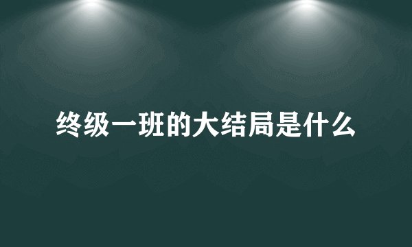 终级一班的大结局是什么