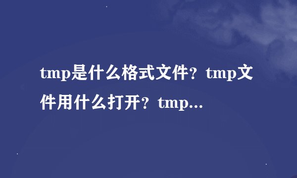 tmp是什么格式文件？tmp文件用什么打开？tmp文件详解