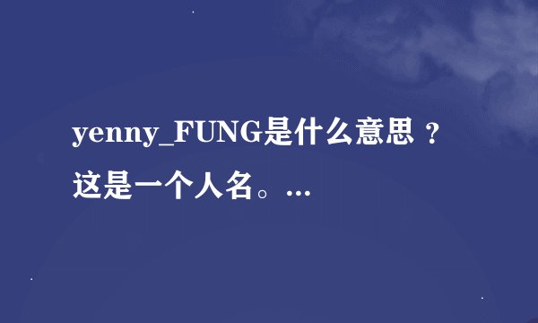 yenny_FUNG是什么意思 ？ 这是一个人名。FUNG 是冯 yenny 是什么意思