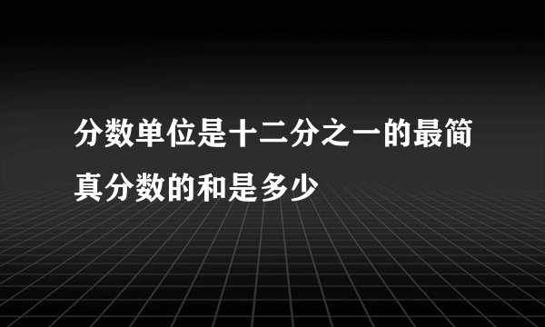 分数单位是十二分之一的最简真分数的和是多少