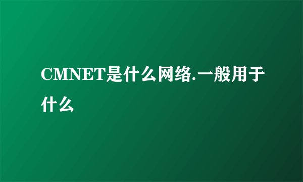 CMNET是什么网络.一般用于什么