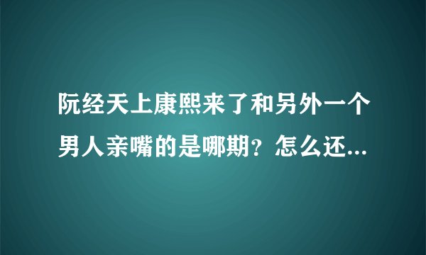 阮经天上康熙来了和另外一个男人亲嘴的是哪期？怎么还没有看到