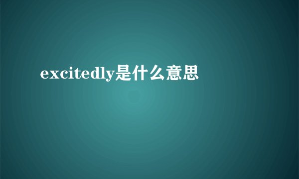 excitedly是什么意思