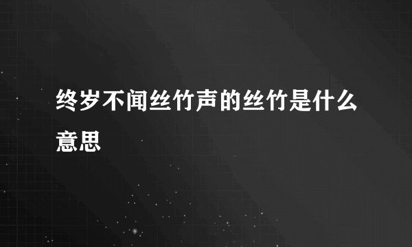 终岁不闻丝竹声的丝竹是什么意思