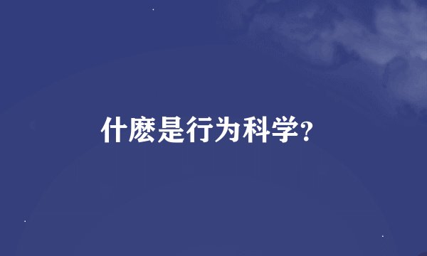 什麽是行为科学？