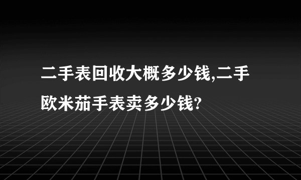 二手表回收大概多少钱,二手欧米茄手表卖多少钱?