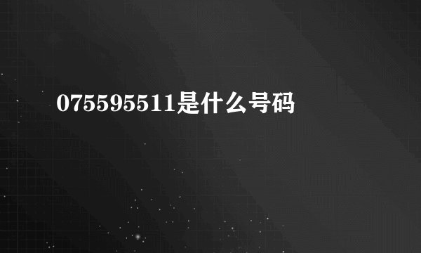 075595511是什么号码